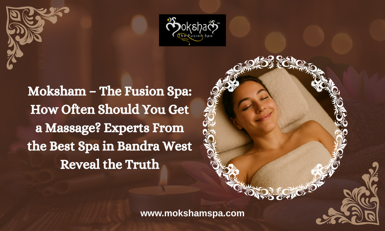 Moksham – The Fusion Spa: A Premium Spa in Bandra West Hill Road Experience
